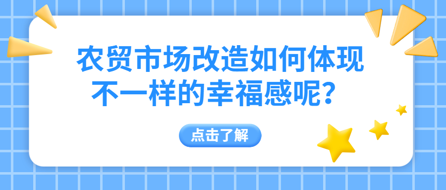 農(nóng)貿(mào)市場改造如何體現(xiàn)不一樣的幸福感呢？