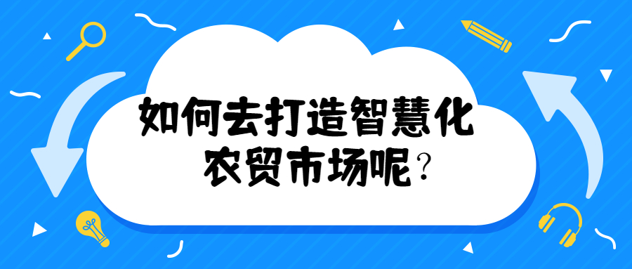 如何去打造智慧化農(nóng)貿(mào)市場呢？