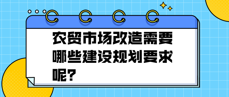 農(nóng)貿(mào)市場改造需要哪些建設規(guī)劃要求呢？